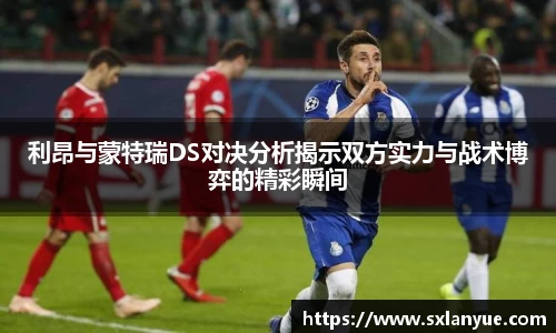 利昂与蒙特瑞DS对决分析揭示双方实力与战术博弈的精彩瞬间