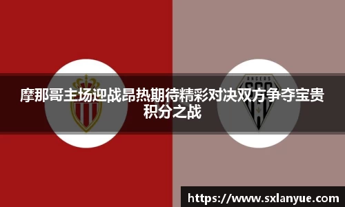 摩那哥主场迎战昂热期待精彩对决双方争夺宝贵积分之战