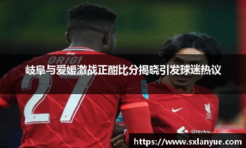 岐阜与爱媛激战正酣比分揭晓引发球迷热议